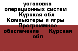 установка операционных систем - Курская обл. Компьютеры и игры » Программное обеспечение   . Курская обл.